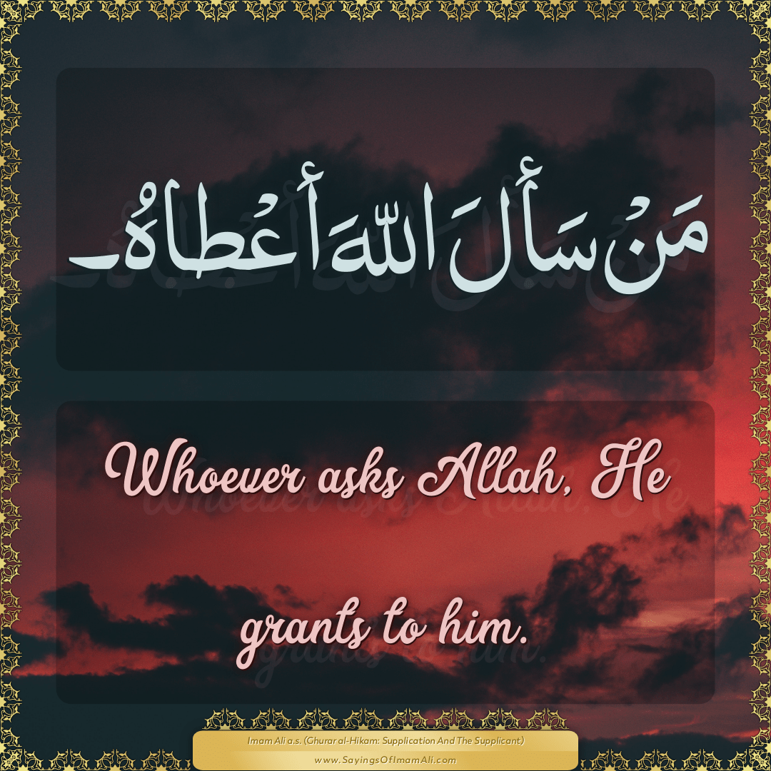 Whoever asks Allah, He grants to him.